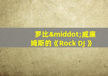 罗比·威廉姆斯的《Rock DJ 》